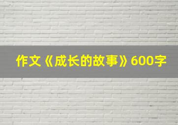 作文《成长的故事》600字