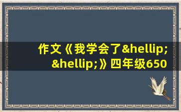 作文《我学会了……》四年级650字