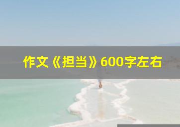 作文《担当》600字左右