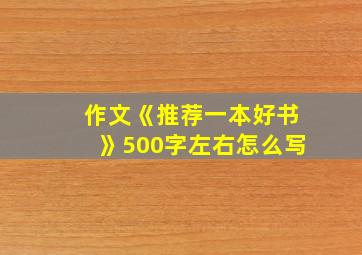 作文《推荐一本好书》500字左右怎么写