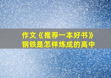 作文《推荐一本好书》钢铁是怎样炼成的高中