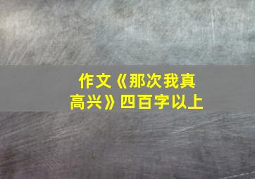 作文《那次我真高兴》四百字以上