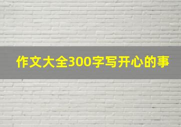 作文大全300字写开心的事