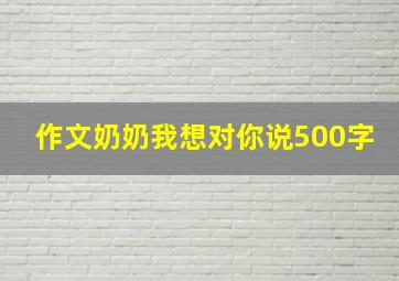 作文奶奶我想对你说500字