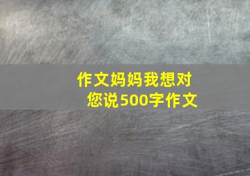 作文妈妈我想对您说500字作文