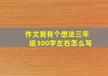 作文我有个想法三年级300字左右怎么写