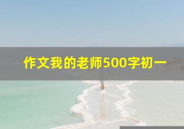 作文我的老师500字初一