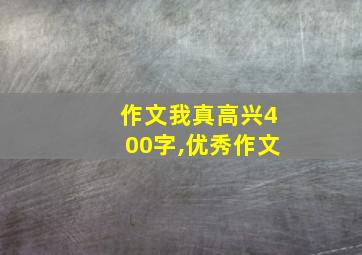 作文我真高兴400字,优秀作文