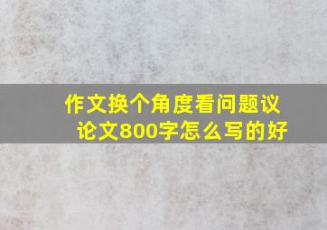 作文换个角度看问题议论文800字怎么写的好