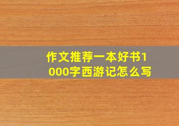 作文推荐一本好书1000字西游记怎么写