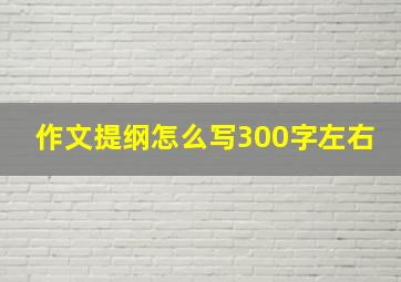 作文提纲怎么写300字左右