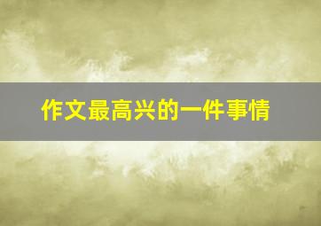 作文最高兴的一件事情