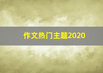 作文热门主题2020