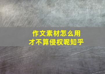 作文素材怎么用才不算侵权呢知乎