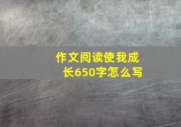 作文阅读使我成长650字怎么写