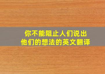 你不能阻止人们说出他们的想法的英文翻译