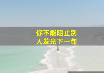 你不能阻止别人发光下一句