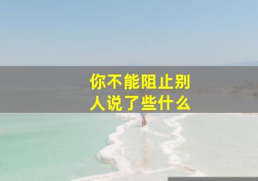 你不能阻止别人说了些什么