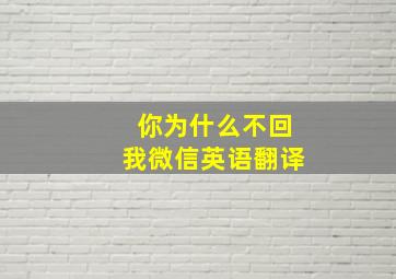 你为什么不回我微信英语翻译