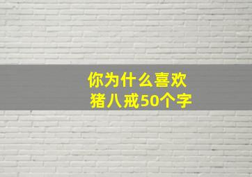 你为什么喜欢猪八戒50个字