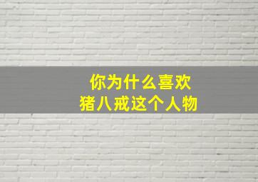 你为什么喜欢猪八戒这个人物