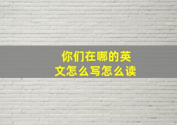 你们在哪的英文怎么写怎么读