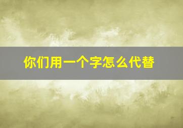 你们用一个字怎么代替