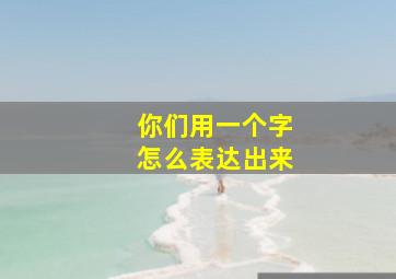 你们用一个字怎么表达出来