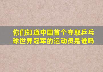 你们知道中国首个夺取乒乓球世界冠军的运动员是谁吗