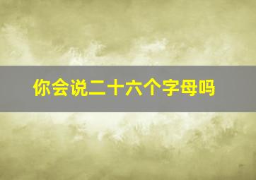 你会说二十六个字母吗