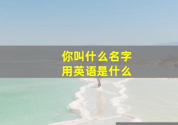 你叫什么名字用英语是什么