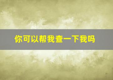 你可以帮我查一下我吗