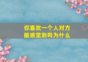 你喜欢一个人对方能感觉到吗为什么