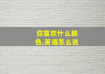 你喜欢什么颜色,英语怎么说