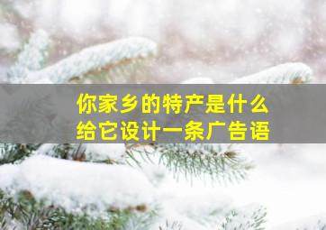 你家乡的特产是什么给它设计一条广告语