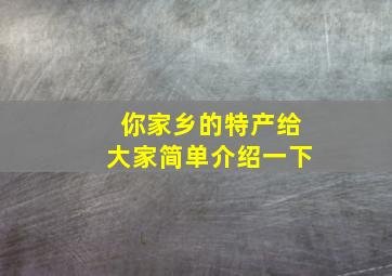 你家乡的特产给大家简单介绍一下