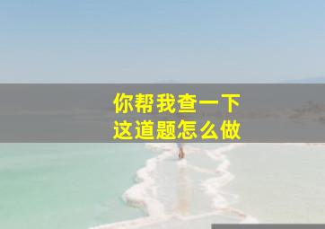 你帮我查一下这道题怎么做