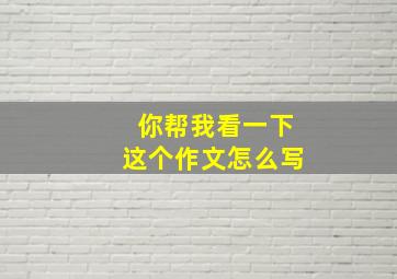 你帮我看一下这个作文怎么写