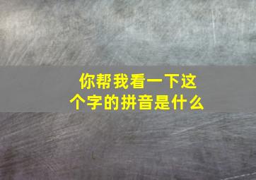 你帮我看一下这个字的拼音是什么