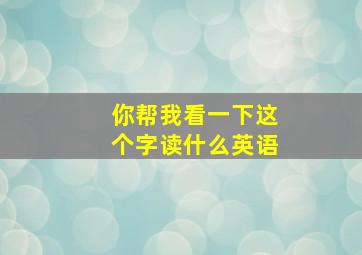 你帮我看一下这个字读什么英语