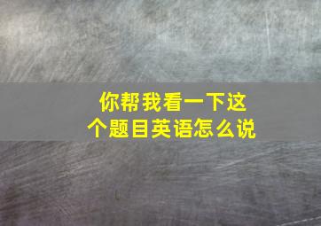 你帮我看一下这个题目英语怎么说