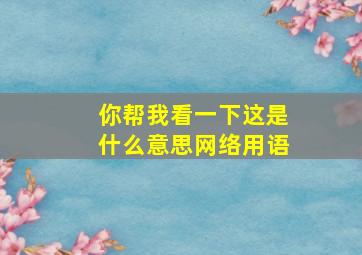 你帮我看一下这是什么意思网络用语