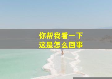 你帮我看一下这是怎么回事