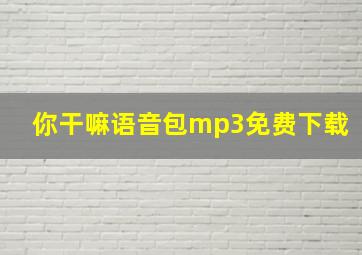 你干嘛语音包mp3免费下载