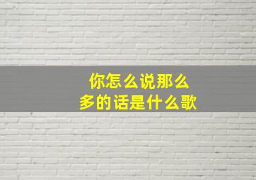 你怎么说那么多的话是什么歌