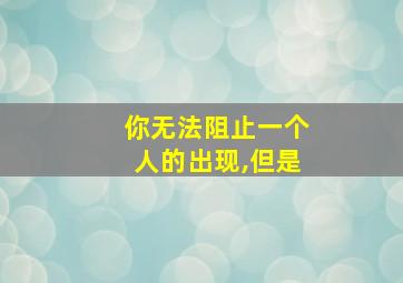 你无法阻止一个人的出现,但是