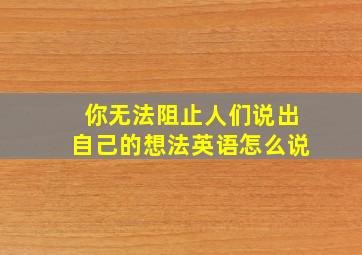 你无法阻止人们说出自己的想法英语怎么说