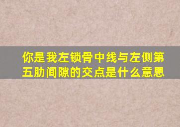 你是我左锁骨中线与左侧第五肋间隙的交点是什么意思