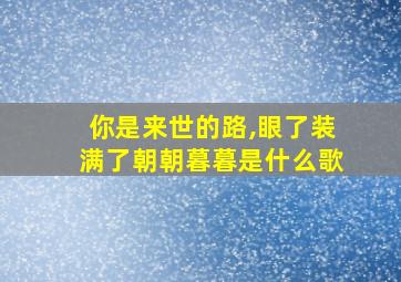 你是来世的路,眼了装满了朝朝暮暮是什么歌