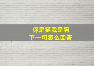 你是猫我是狗下一句怎么回答